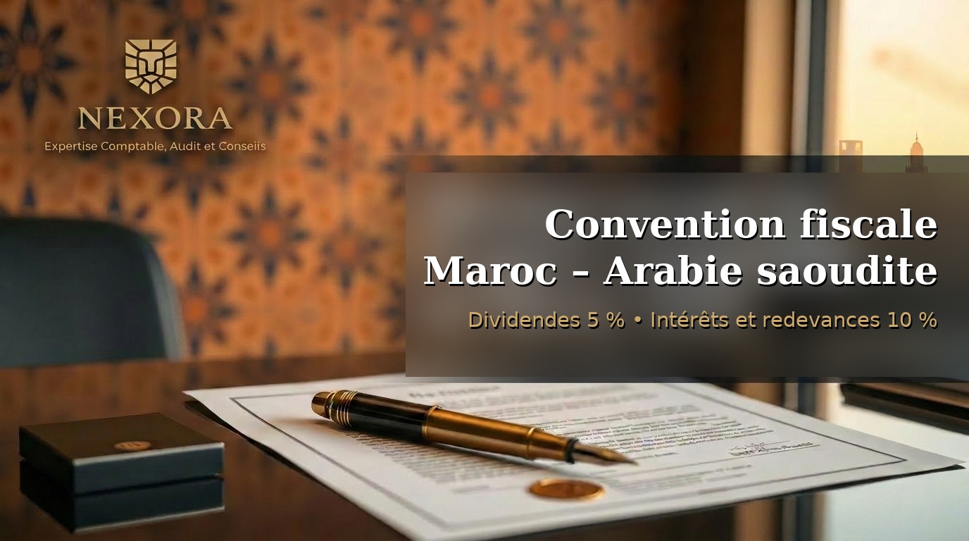 Convention fiscale Maroc – Arabie saoudite 2026 — dividendes 5 %, intérêts et redevances 10 %, établissement stable — NEXORA Expertise Comptable, Audit et Conseils Convention fiscale Maroc – Arabie saoudite 2026 — dividendes 5 %, intérêts et redevances 10 %, établissement stable — NEXORA Expertise Comptable, Audit et Conseils